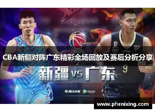 CBA新疆对阵广东精彩全场回放及赛后分析分享