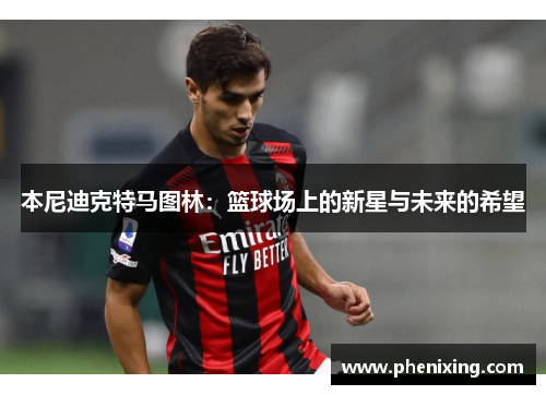 本尼迪克特马图林：篮球场上的新星与未来的希望