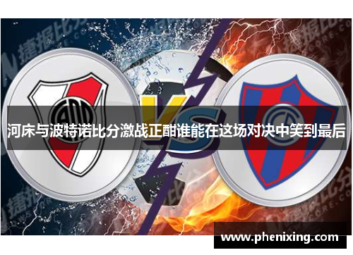 河床与波特诺比分激战正酣谁能在这场对决中笑到最后