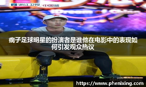 瘸子足球明星的扮演者是谁他在电影中的表现如何引发观众热议